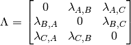 \Lambda =
\begin{bmatrix}
0 & \lambda_{A,B} & \lambda_{A,C} \\
\lambda_{B,A} & 0 & \lambda_{B,C} \\
\lambda_{C,A} & \lambda_{C,B} & 0
\end{bmatrix}